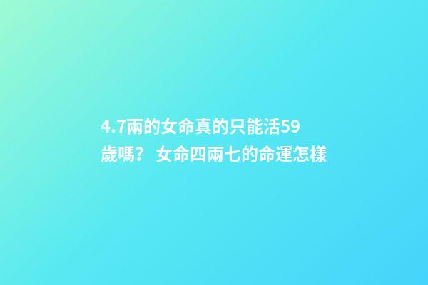 4.7兩的女命真的只能活59歲嗎？ 女命四兩七的命運怎樣
